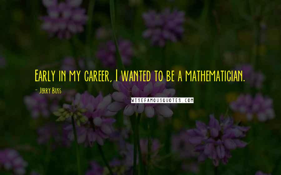 Jerry Buss Quotes: Early in my career, I wanted to be a mathematician.