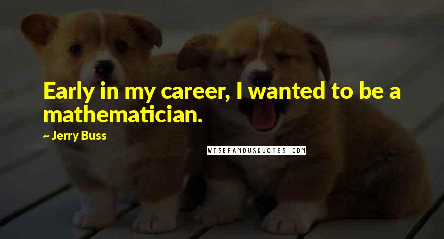 Jerry Buss Quotes: Early in my career, I wanted to be a mathematician.