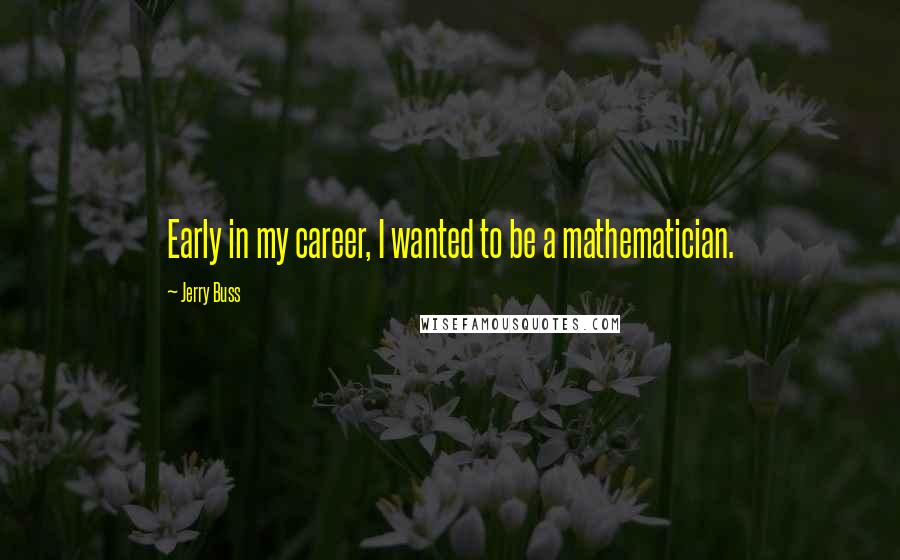 Jerry Buss Quotes: Early in my career, I wanted to be a mathematician.