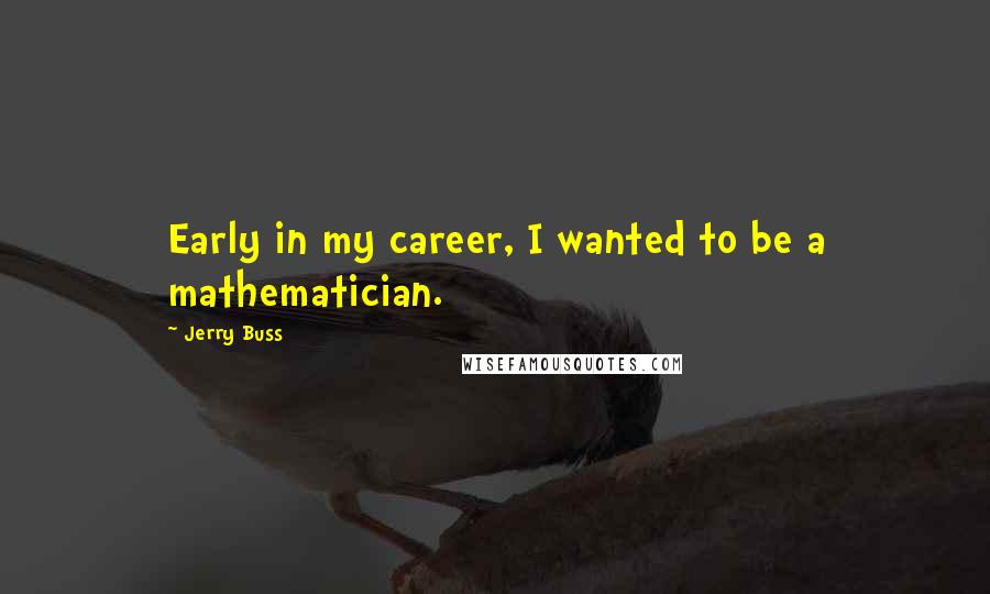 Jerry Buss Quotes: Early in my career, I wanted to be a mathematician.