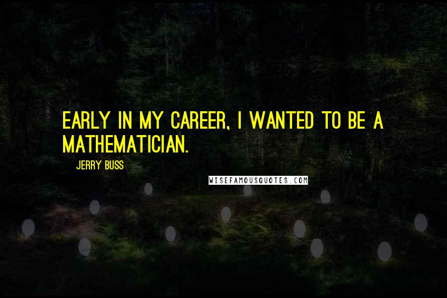 Jerry Buss Quotes: Early in my career, I wanted to be a mathematician.