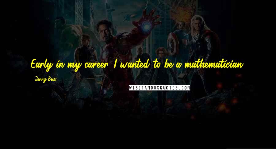 Jerry Buss Quotes: Early in my career, I wanted to be a mathematician.