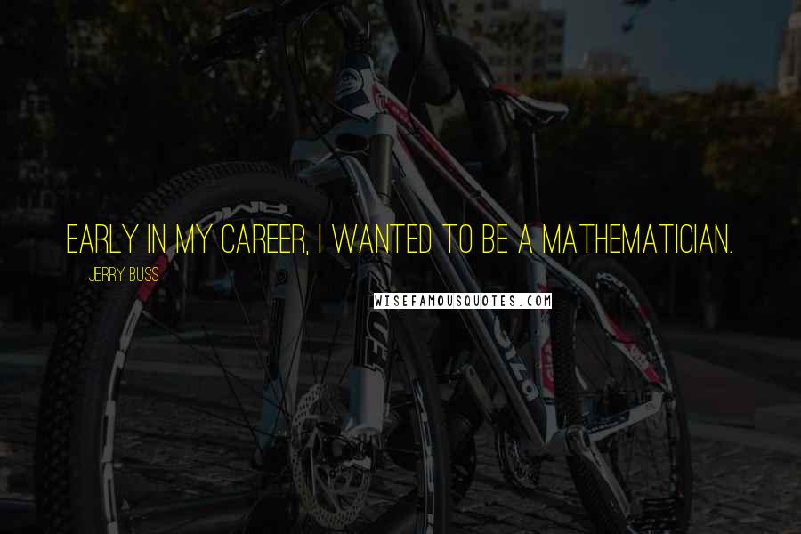 Jerry Buss Quotes: Early in my career, I wanted to be a mathematician.
