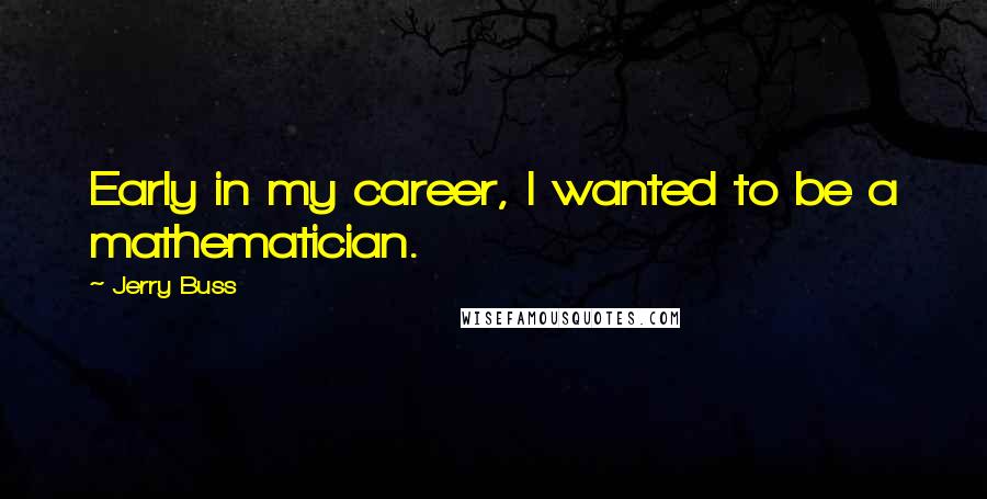 Jerry Buss Quotes: Early in my career, I wanted to be a mathematician.