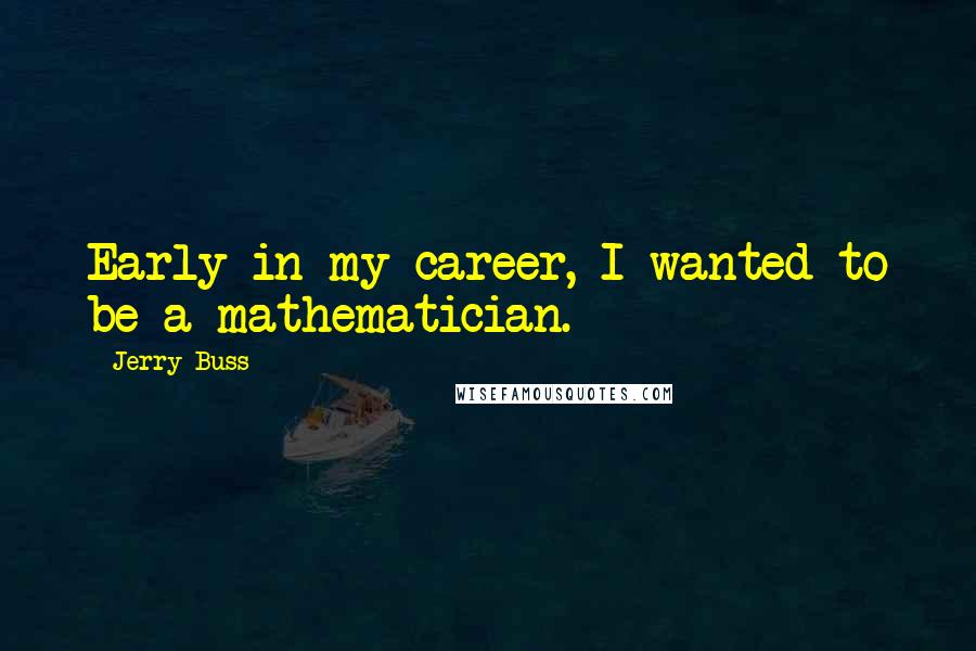Jerry Buss Quotes: Early in my career, I wanted to be a mathematician.