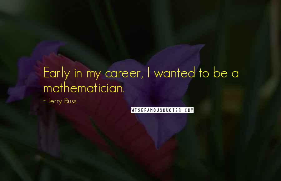 Jerry Buss Quotes: Early in my career, I wanted to be a mathematician.