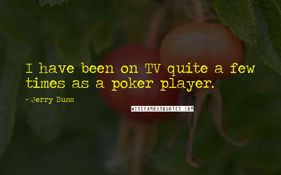 Jerry Buss Quotes: I have been on TV quite a few times as a poker player.