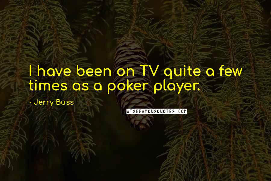 Jerry Buss Quotes: I have been on TV quite a few times as a poker player.