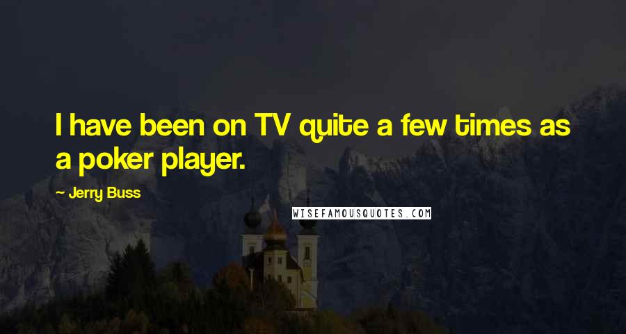 Jerry Buss Quotes: I have been on TV quite a few times as a poker player.