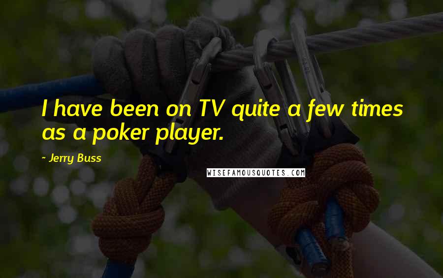 Jerry Buss Quotes: I have been on TV quite a few times as a poker player.