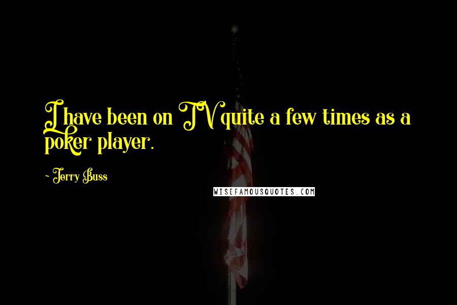 Jerry Buss Quotes: I have been on TV quite a few times as a poker player.