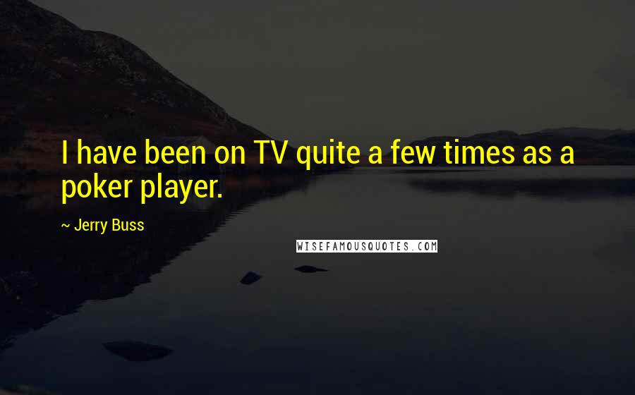 Jerry Buss Quotes: I have been on TV quite a few times as a poker player.