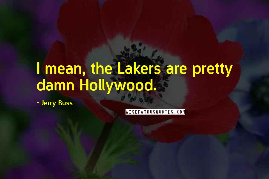 Jerry Buss Quotes: I mean, the Lakers are pretty damn Hollywood.