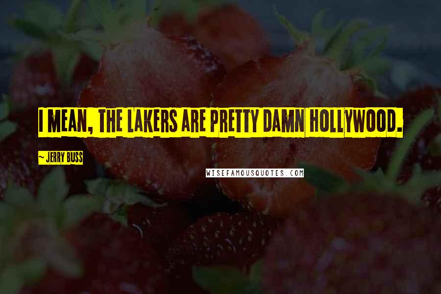 Jerry Buss Quotes: I mean, the Lakers are pretty damn Hollywood.