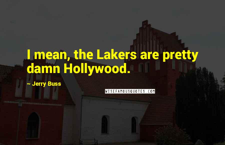 Jerry Buss Quotes: I mean, the Lakers are pretty damn Hollywood.