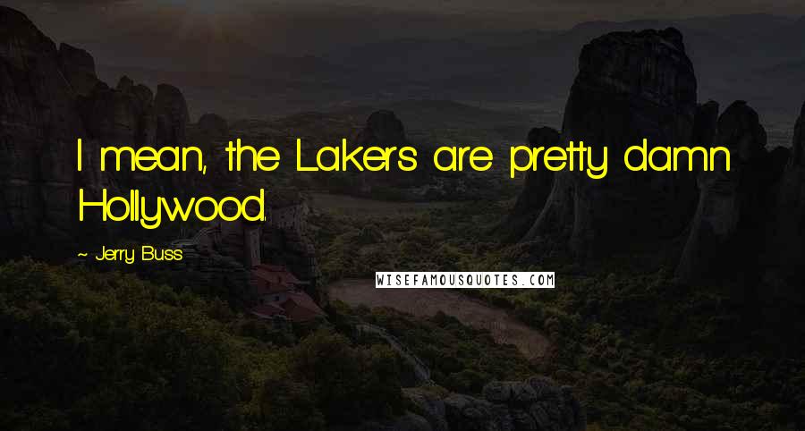 Jerry Buss Quotes: I mean, the Lakers are pretty damn Hollywood.