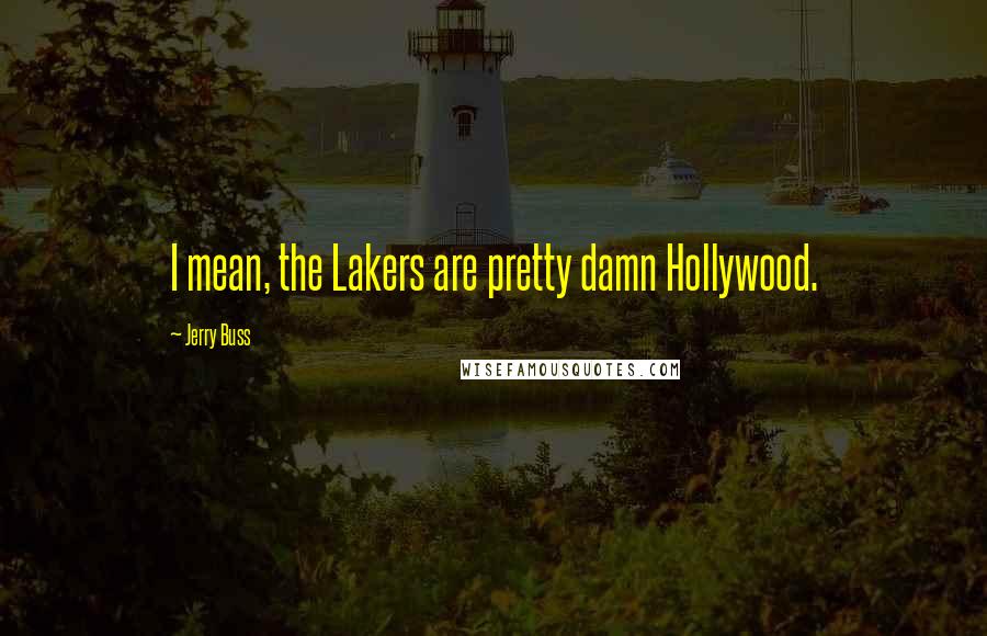Jerry Buss Quotes: I mean, the Lakers are pretty damn Hollywood.