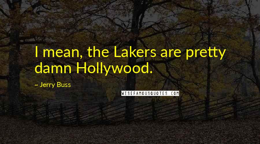 Jerry Buss Quotes: I mean, the Lakers are pretty damn Hollywood.