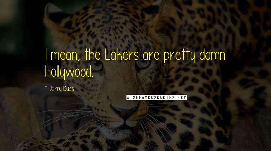 Jerry Buss Quotes: I mean, the Lakers are pretty damn Hollywood.