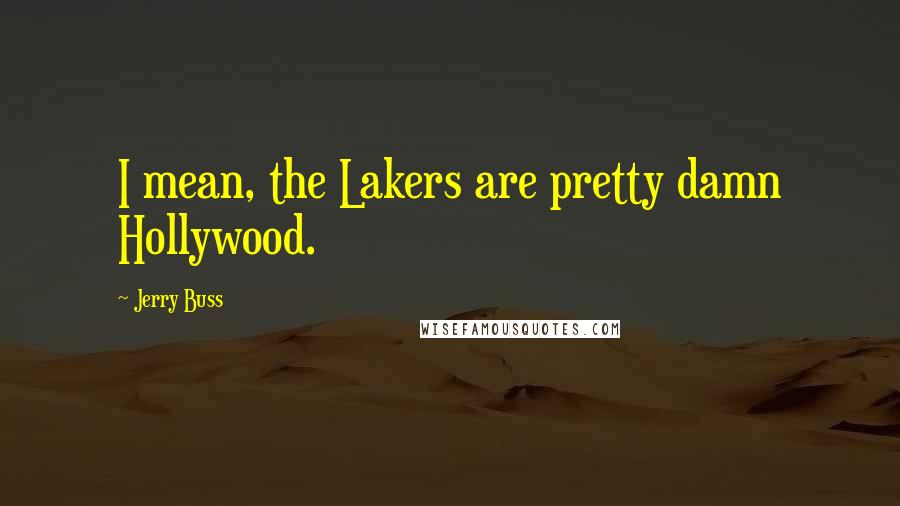 Jerry Buss Quotes: I mean, the Lakers are pretty damn Hollywood.