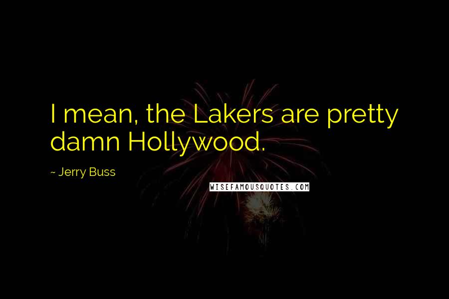 Jerry Buss Quotes: I mean, the Lakers are pretty damn Hollywood.