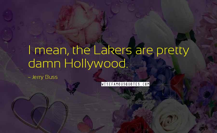 Jerry Buss Quotes: I mean, the Lakers are pretty damn Hollywood.