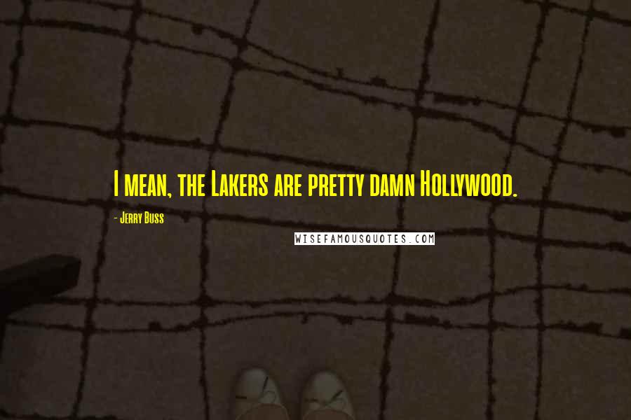 Jerry Buss Quotes: I mean, the Lakers are pretty damn Hollywood.