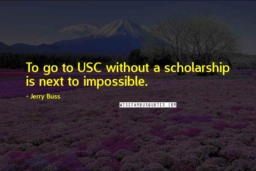 Jerry Buss Quotes: To go to USC without a scholarship is next to impossible.