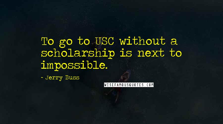 Jerry Buss Quotes: To go to USC without a scholarship is next to impossible.