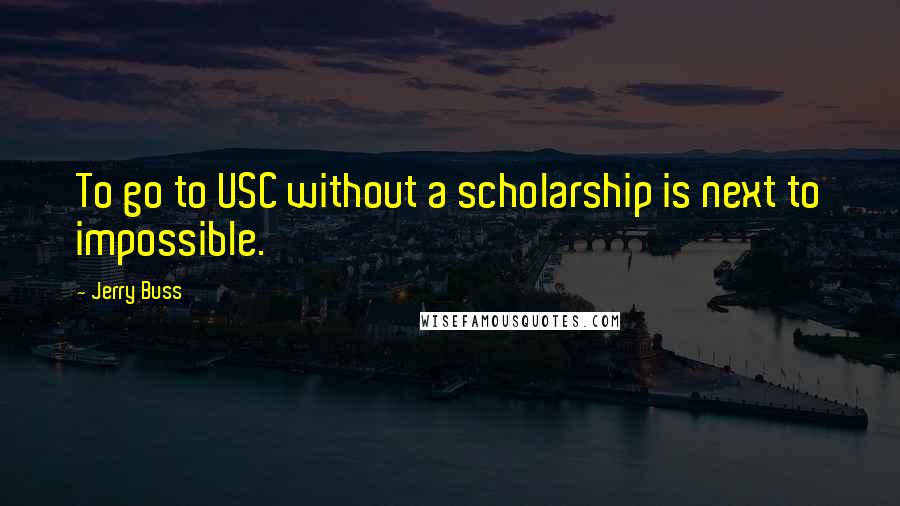 Jerry Buss Quotes: To go to USC without a scholarship is next to impossible.