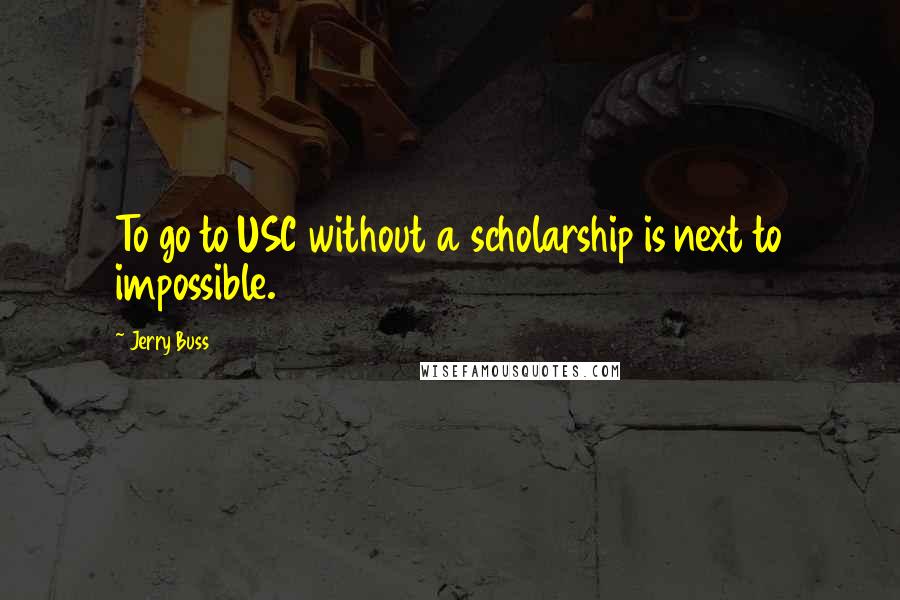 Jerry Buss Quotes: To go to USC without a scholarship is next to impossible.