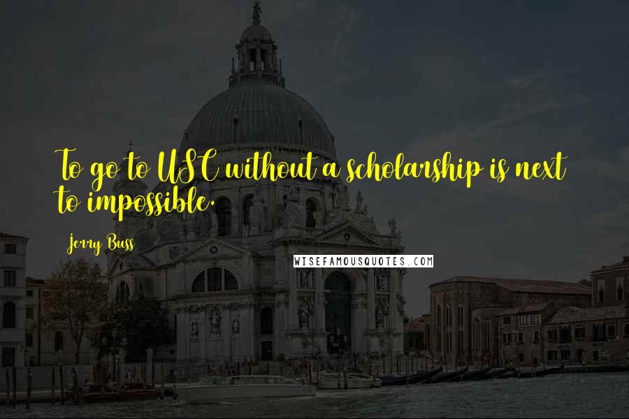 Jerry Buss Quotes: To go to USC without a scholarship is next to impossible.