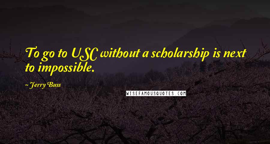 Jerry Buss Quotes: To go to USC without a scholarship is next to impossible.