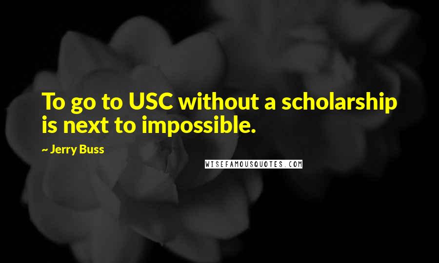 Jerry Buss Quotes: To go to USC without a scholarship is next to impossible.