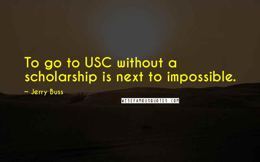 Jerry Buss Quotes: To go to USC without a scholarship is next to impossible.