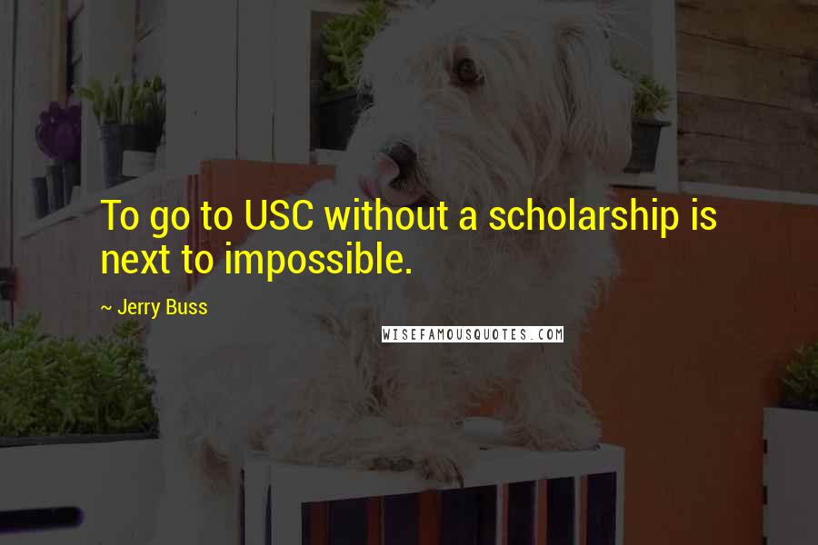 Jerry Buss Quotes: To go to USC without a scholarship is next to impossible.