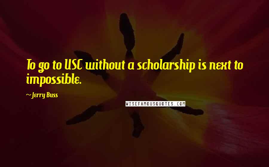 Jerry Buss Quotes: To go to USC without a scholarship is next to impossible.