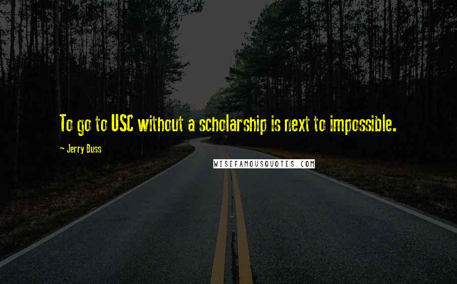 Jerry Buss Quotes: To go to USC without a scholarship is next to impossible.