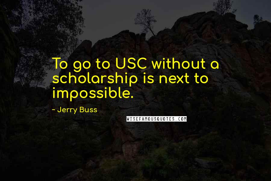 Jerry Buss Quotes: To go to USC without a scholarship is next to impossible.