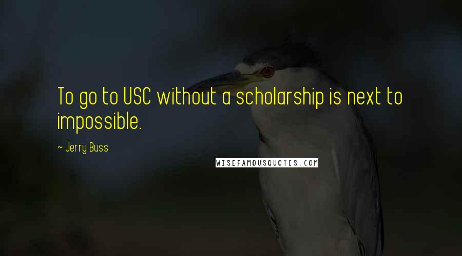 Jerry Buss Quotes: To go to USC without a scholarship is next to impossible.