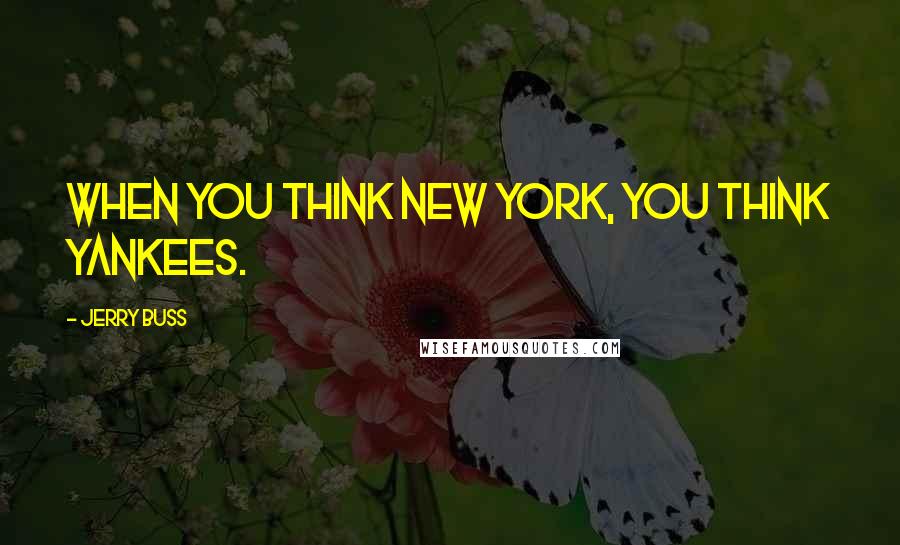 Jerry Buss Quotes: When you think New York, you think Yankees.