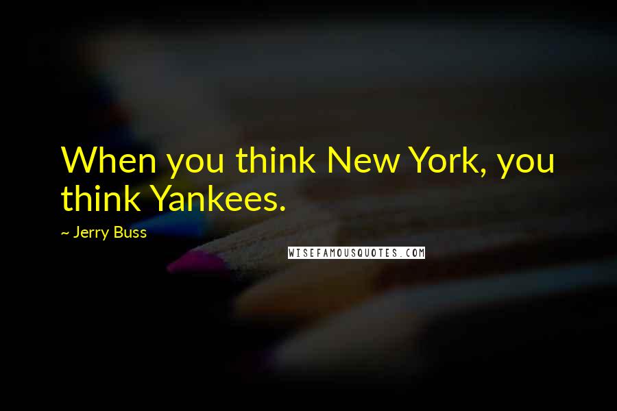 Jerry Buss Quotes: When you think New York, you think Yankees.