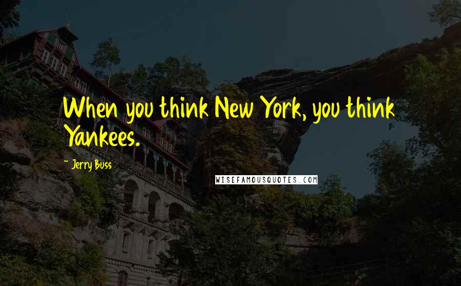 Jerry Buss Quotes: When you think New York, you think Yankees.