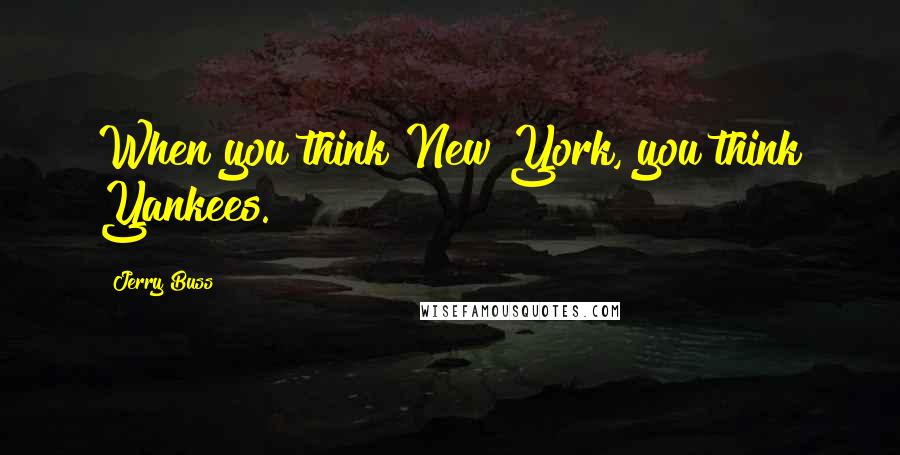 Jerry Buss Quotes: When you think New York, you think Yankees.
