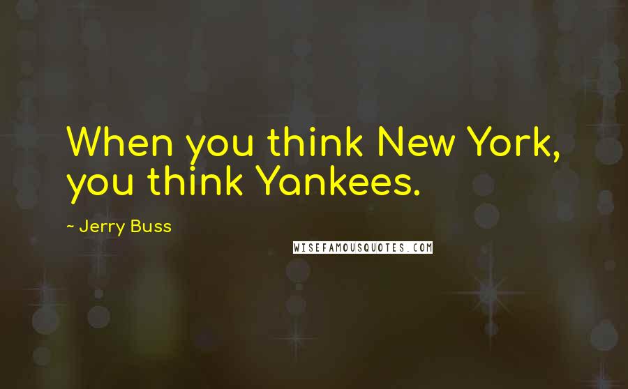 Jerry Buss Quotes: When you think New York, you think Yankees.