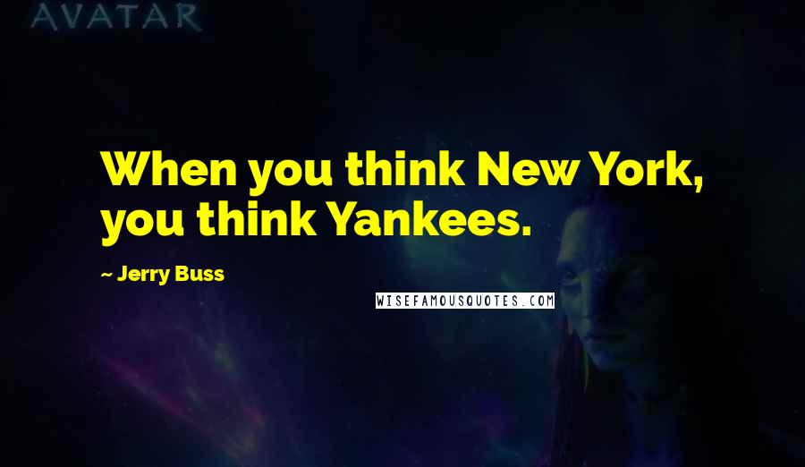 Jerry Buss Quotes: When you think New York, you think Yankees.