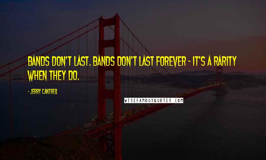 Jerry Cantrell Quotes: Bands don't last. Bands don't last forever - it's a rarity when they do.