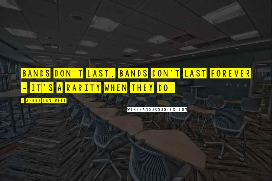 Jerry Cantrell Quotes: Bands don't last. Bands don't last forever - it's a rarity when they do.