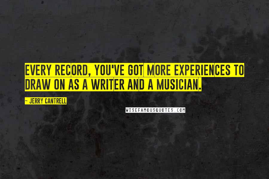 Jerry Cantrell Quotes: Every record, you've got more experiences to draw on as a writer and a musician.