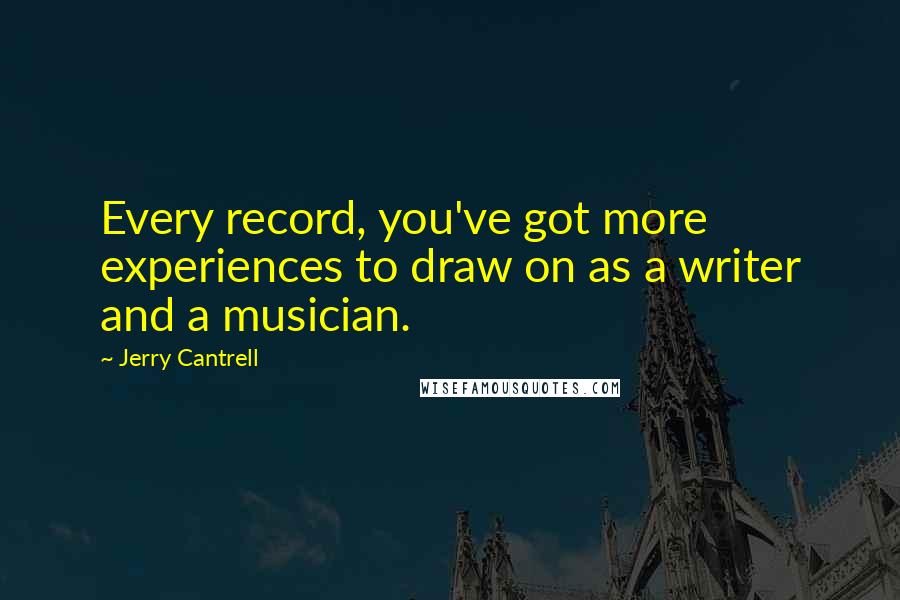 Jerry Cantrell Quotes: Every record, you've got more experiences to draw on as a writer and a musician.